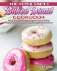 The Super Simple Baked Donut Cookbook: Tasty, Healthy and Easy Recipes to to Sweeten Your Day by Make Sweet and Mouthwatering Donuts at Home Cover Image