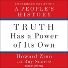 Truth Has a Power of Its Own: Conversations about a People's History By Howard Zinn, Jeff Zinn (Read by), Ray Suarez (Contribution by) Cover Image