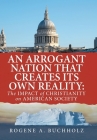 An Arrogant Nation That Creates Its Own Reality: The Impact of Christianity on American Society By Rogene a. Buchholz Cover Image