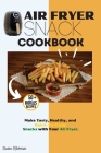 Air Fryer Snack Cookbook: Make Tasty, Healthy, and Quick-To-Cook Snacks with Your Air Fryer. By Susan Hickman Cover Image