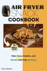 Air Fryer Snack Cookbook: Make Tasty, Healthy, and Quick-To-Cook Snacks with Your Air Fryer. Cover Image