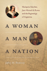 A Woman, a Man, a Nation: Mariquita Sánchez, Juan Manuel de Rosas, and the Beginnings of Argentina By Jeffrey M. Shumway Cover Image