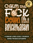 Calm The F*ck Down I'm a Brickmason: Swear Word Coloring Book For Adults: Humorous job Cusses, Snarky Comments, Motivating Quotes & Relatable Brickmas By Swear Word Coloring Book Cover Image