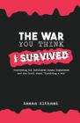 The War You Think I Survived: Uncovering the Unfiltered Human Experience and the Truth about 