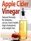 Apple Cider Vinegar: Apple Cider Vinegar: Natural Remedy for Diabetes, Cancer, Heart Health, High Cholesterol and Weight Loss By Karen N. Davids Cover Image