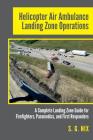 Helicopter Air Ambulance Landing Zone Operations: A Complete Landing Zone Guide for Firefighters, Paramedics, and First Responders By S. G. Nix Cover Image