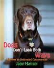 Dogs Don't Look Both Ways: A Primer on Unintended Consequences By Kiko Bracker DVM (Introduction by), Jane Hanser Cover Image