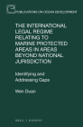 The International Legal Regime Relating to Marine Protected Areas in Areas Beyond National Jurisdiction: Identifying and Addressing Gaps (Publications on Ocean Development #98) By Wen Duan Cover Image