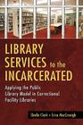 Library Services to the Incarcerated: Applying the Public Library Model in Correctional Facility Libraries By Sheila Clark, Erica Maccreaigh Cover Image