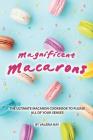 Magnificent Macarons: The Ultimate Macaron Cookbook to Please All of Your Senses By Valeria Ray Cover Image