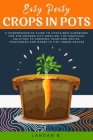 Easy Peasy Crops in Pots: A Comprehensive Guide to Container Gardening for the Modern City Dweller, the Practical Solution to Growing Your Own F By Landan B Cover Image