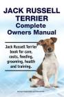 Jack Russell Terrier Complete Owners Manual. Jack Russell Terrier book for care, costs, feeding, grooming, health and training. By Asia Moore, George Hoppendale Cover Image