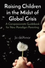 Raising Children in the Midst of Global Crisis: A Compassionate Guidebook for New Paradigm Parenting Cover Image
