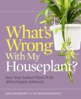 What's Wrong with My Houseplant?: Save Your Indoor Plants with 100% Organic Solutions (What’s Wrong Series) By David Deardorff, Kathryn Wadsworth Cover Image