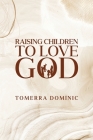 Raising Children to Love God By Tomerra Dominic Cover Image