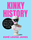 Kinky History: A Rollicking Journey through Our Sexual Past, Present, and Future By Esmé Louise James Cover Image