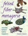 Felted Fiber Menagerie: Needle Felted Table Toppers By Neysa Russo Cover Image
