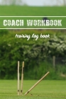 Coach Workbook: Training Log Book - Keep Track of Every Detail of Your Cricket Team Games - Pitch Templates for Match Preparation and Cover Image