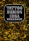 Tattoo Design Idea Workbook: Art Sketch Pad for Tattoo Designs - Design Notebook to Create Your Own Tattoo Art Work (Design Gift for Tattoo Artist) Cover Image