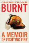Burnt: A Memoir of Fighting Fire By Clare Frank Cover Image