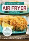 5-Ingredient Air Fryer Recipes: 200 Delicious and Easy Meal Ideas Including Gluten-Free and Vegan Cover Image