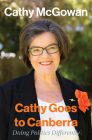 Cathy Goes to Canberra: Doing Politics Differently (Biography) By Cathy McGowan Cover Image