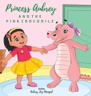 Princess Aubrey & The Pink Crocodile By Aubrey Joy Mangal Cover Image