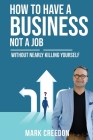 How To Have A Business Not A Job: Without Nearly Killing Yourself By Mark Creedon Cover Image