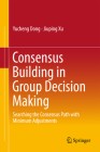 Consensus Building in Group Decision Making: Searching the Consensus Path with Minimum Adjustments By Yucheng Dong, Jiuping Xu Cover Image