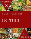Holy Moly! Top 50 Lettuce Recipes Volume 8: The Highest Rated Lettuce Cookbook You Should Read By Cindy J. Roth Cover Image