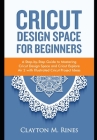 Cricut Design Space for Beginners: A Step-by-Step Guide to Mastering Cricut Design Space and Cricut Explore Air 2 with Illustrated Cricut Project Idea By Clayton M. Rines Cover Image