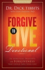 Forgive To Live Devotional: 56 Spiritual Insights on Forgiveness That Can Save your Life By Dick Tibbits Cover Image