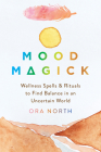 Mood Magick: Wellness Spells and Rituals to Find Balance in an Uncertain World By Ora North Cover Image