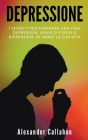 Depressione: I segreti per superare una fase depressiva, ansia o stress e riprendere in mano la tua vita By Alexander Callahan Cover Image