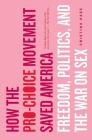 How the Pro-Choice Movement Saved America: Freedom, Politics, and the War on Sex By Christina Page Cover Image
