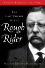 The Last Charge of the Rough Rider: Theodore Roosevelt's Final Days By William Hazelgrove Cover Image