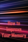 How to Improve Your Memory: How To Boost Your Memory Power By Melissa Helson Cover Image