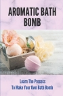 Aromatic Bath Bomb: Learn The Process To Make Your Own Bath Bomb: Bath Bombs Tutorial By Sara Blase Cover Image