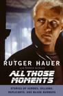 All Those Moments: Stories of Heroes, Villains, Replicants, and Blade Runners By Rutger Hauer, Patrick Quinlan Cover Image