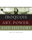Iroquois Art, Power, and History By Neal B. Keating Cover Image
