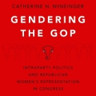 Gendering the GOP: Intraparty Politics and Republican Women's Representation in Congress By Catherine N. Wineinger, Kim Niemi (Read by) Cover Image