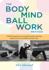 The Bodymind Ballwork Method: A Self-Directed Practice to Help You Move with Ease, Release Tension, and Relieve Chronic Pain Cover Image