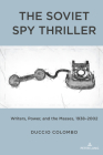The Soviet Spy Thriller: Writers, Power, and the Masses, 1938-2002 By Duccio Colombo Cover Image