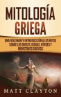 Mitología Griega: Una fascinante introducción a los mitos sobre los dioses, diosas, héroes y monstruos griegos By Matt Clayton Cover Image