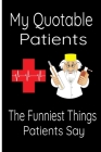My Quotable Patients -: The Funniest and memorable Things Patients Say, Graduation Gift For Doctor Nurses or Nurse Practitioner, To to collect Cover Image