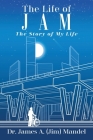 The Life of JAM: The Story of My Life By James A. Mandel Cover Image