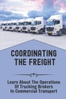 Coordinating The Freight: Learn About The Operations Of Trucking Brokers In Commercial Transport: Setting Freight Office By Luna Grippe Cover Image