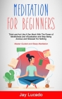 Meditation For Beginners: Think and Act Like A Zen Monk With The Power of Mindfulness and Visualization and Stop Being Anxious and Stressed For Cover Image
