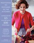 Mastering My Mistakes in the Kitchen: Learning to Cook with 65 Great Chefs and Over 100 Delicious Recipes By Dana Cowin Cover Image