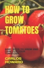 How to Grow Tomatoes: Easy Ways to Grow and Care for Your Tomatoes By Carlos Howard Cover Image